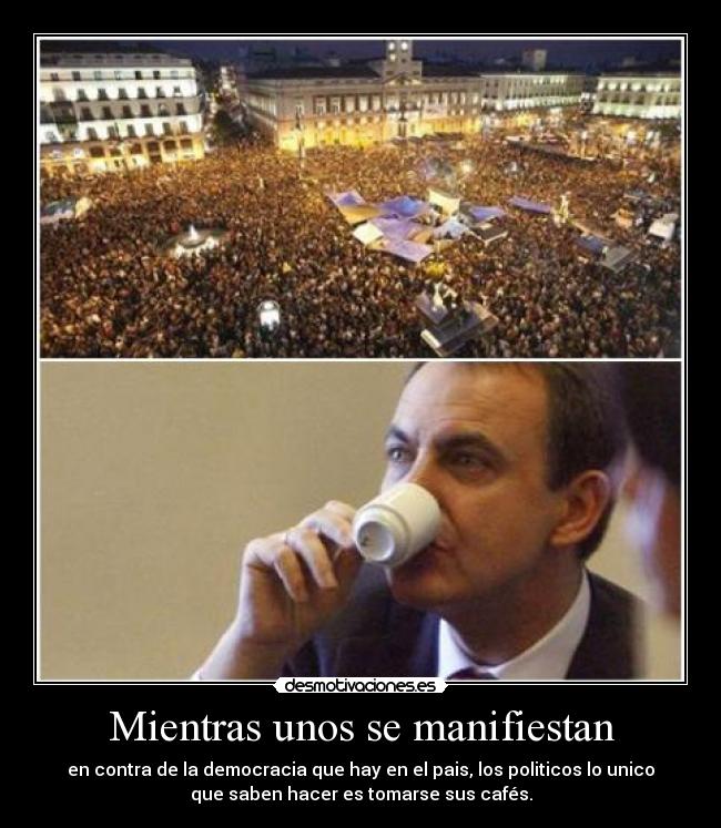 Mientras unos se manifiestan - en contra de la democracia que hay en el pais, los politicos lo unico
que saben hacer es tomarse sus cafés.