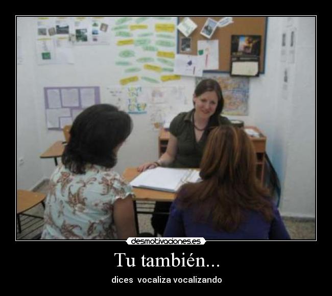 Tu también... - dices vocaliza vocalizando
