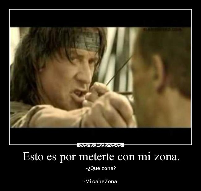 Esto es por meterte con mi zona. - -¿Que zona?
-Mi cabeZona.