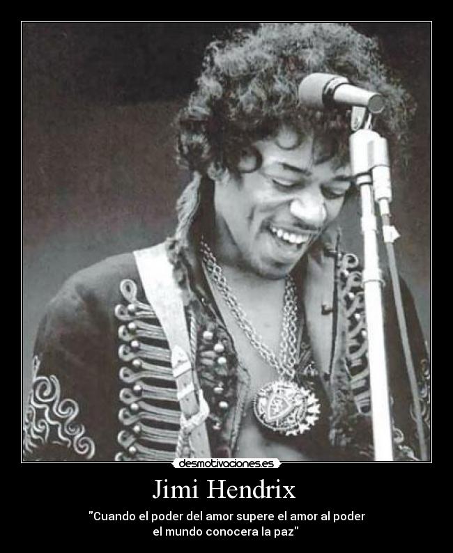 Jimi Hendrix - Cuando el poder del amor supere el amor al poder
el mundo conocera la paz