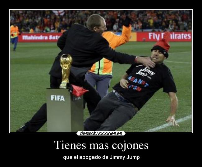 Tienes mas cojones - que el abogado de Jimmy Jump