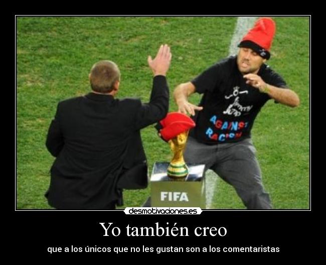 Yo también creo - que a los únicos que no les gustan son a los comentaristas