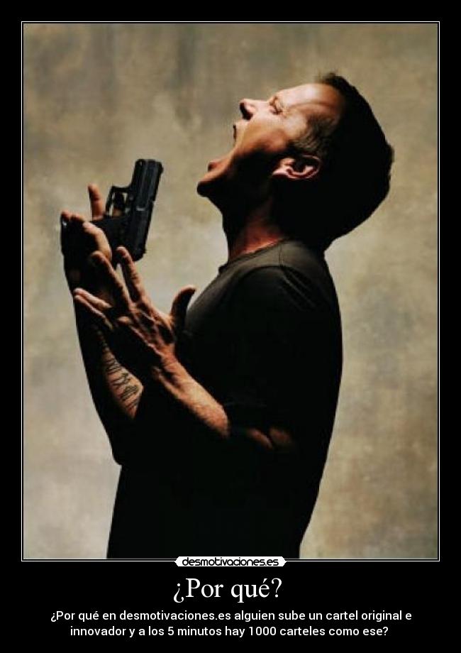 ¿Por qué? - ¿Por qué en desmotivaciones.es alguien sube un cartel original e
innovador y a los 5 minutos hay 1000 carteles como ese?