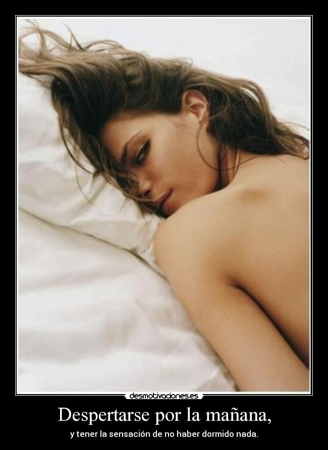 Despertarse por la mañana, - y tener la sensación de no haber dormido nada.