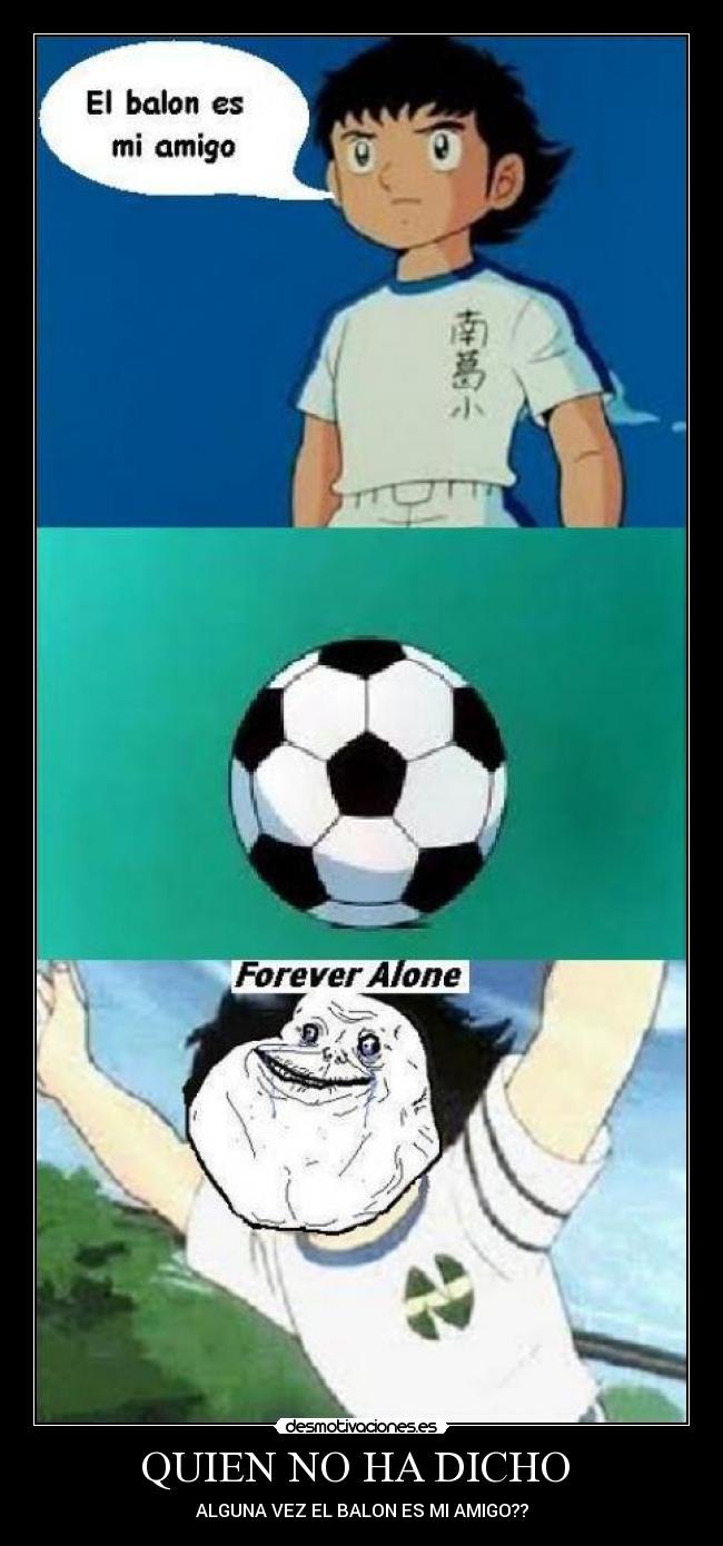 QUIEN NO HA DICHO - ALGUNA VEZ EL BALON ES MI AMIGO??