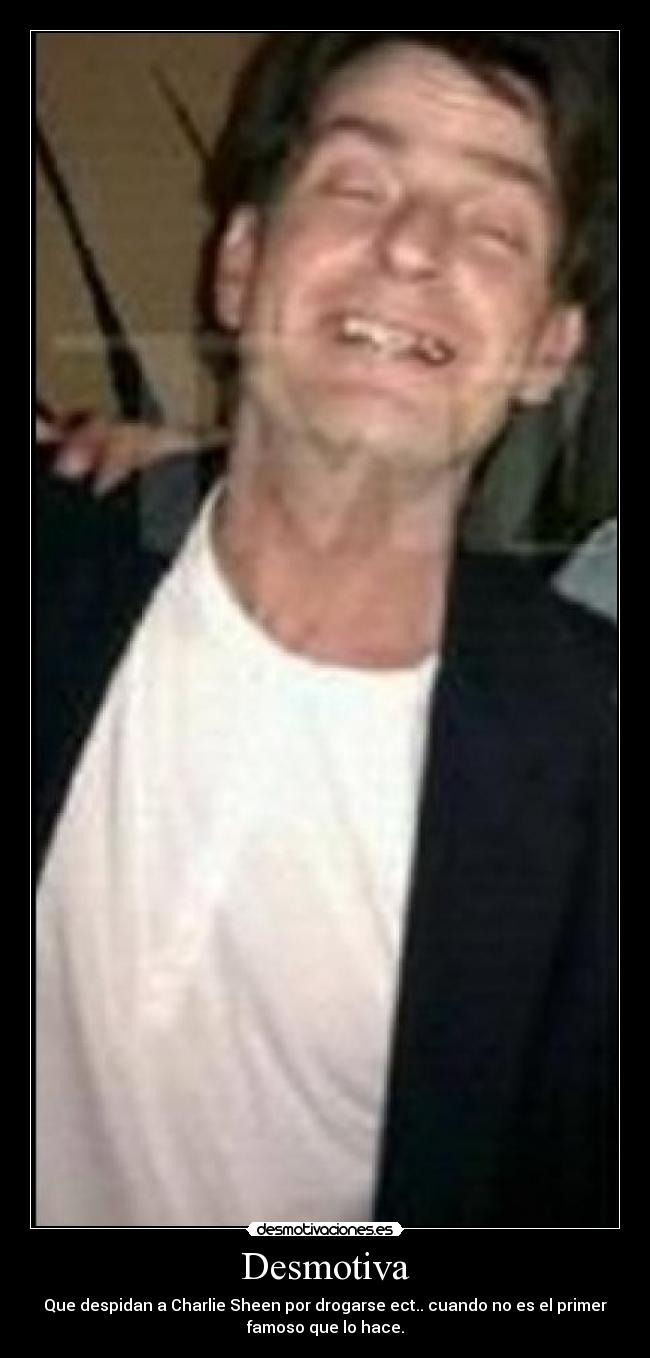 Desmotiva - Que despidan a Charlie Sheen por drogarse ect.. cuando no es el primer
famoso que lo hace.