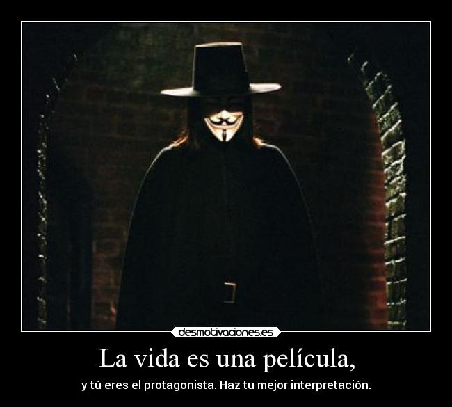 La vida es una película, - y tú eres el protagonista. Haz tu mejor interpretación.