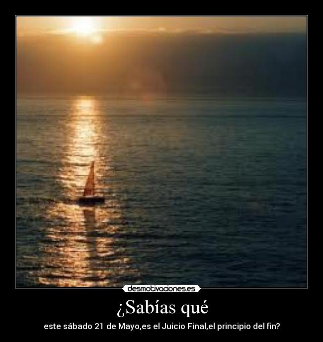 ¿Sabías qué - este sábado 21 de Mayo,es el Juicio Final,el principio del fin?