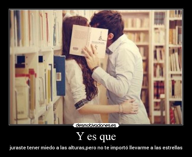 Y es que - juraste tener miedo a las alturas,pero no te importó llevarme a las estrellas