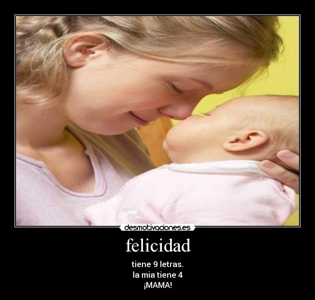 felicidad - tiene 9 letras.
la mia tiene 4
¡MAMA!