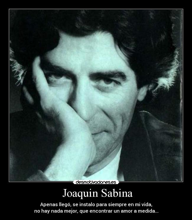  Joaquin Sabina - Apenas llegó, se instalo para siempre en mi vida,
no hay nada mejor, que encontrar un amor a medida...