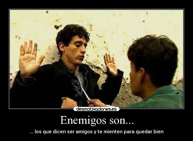 Enemigos son... - ... los que dicen ser amigos y te mienten para quedar bien