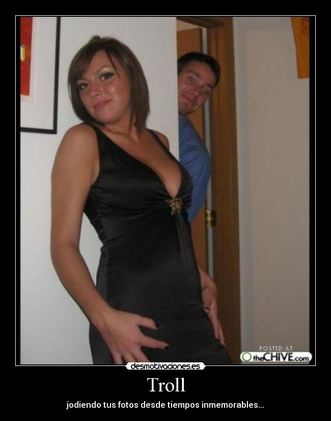 Troll - jodiendo tus fotos desde tiempos inmemorables...