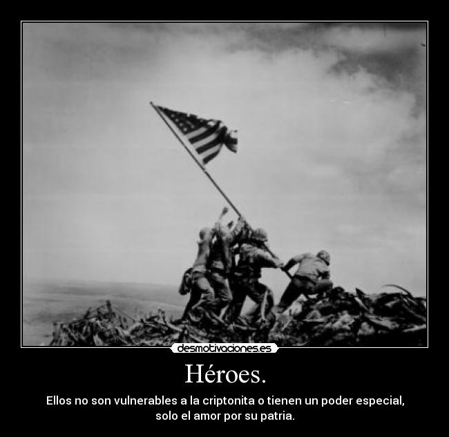 Héroes. - Ellos no son vulnerables a la criptonita o tienen un poder especial,
solo el amor por su patria.