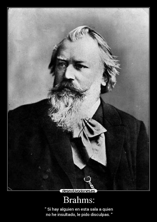 Brahms: -  Si hay alguien en esta sala a quien
 no he insultado, le pido disculpas. 