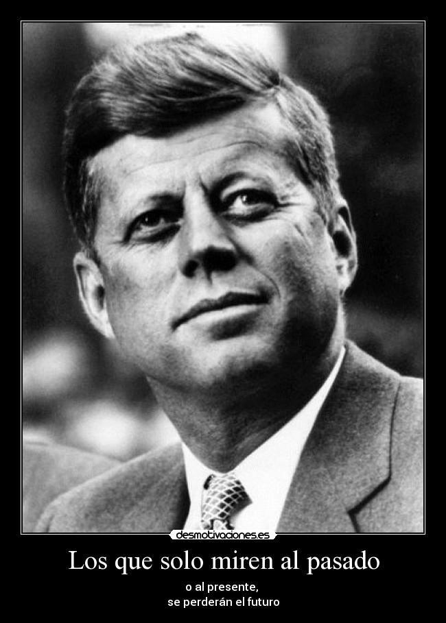 Los que solo miren al pasado - o al presente, 
se perderán el futuro