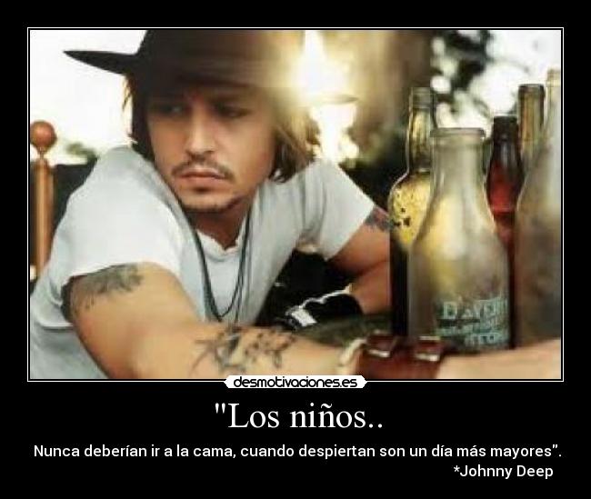 Los niños.. - Nunca deberían ir a la cama, cuando despiertan son un día más mayores.
*Johnny Deep