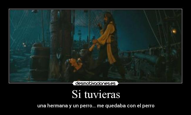 Si tuvieras - una hermana y un perro... me quedaba con el perro