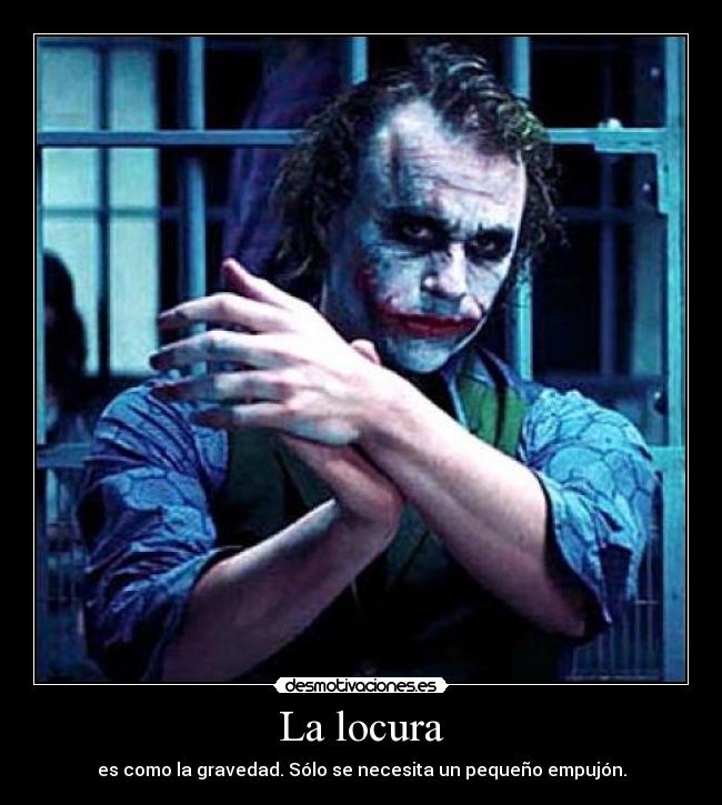 La locura - es como la gravedad. Sólo se necesita un pequeño empujón.