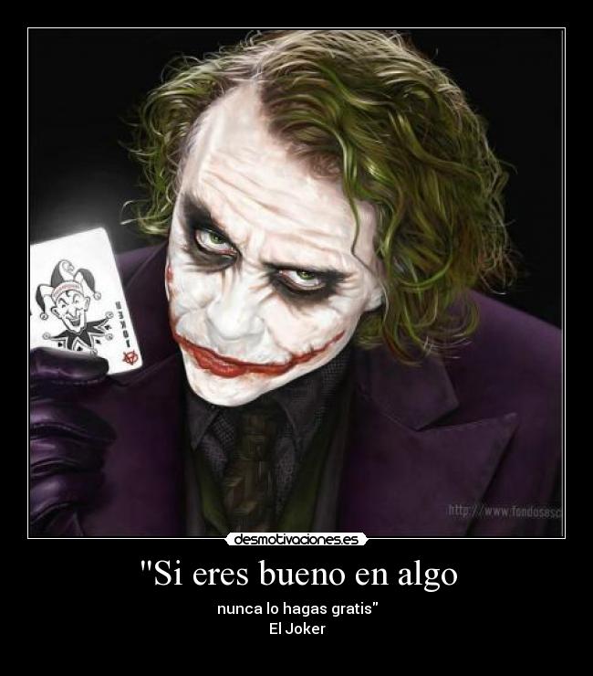 Si eres bueno en algo - nunca lo hagas gratis
El Joker
