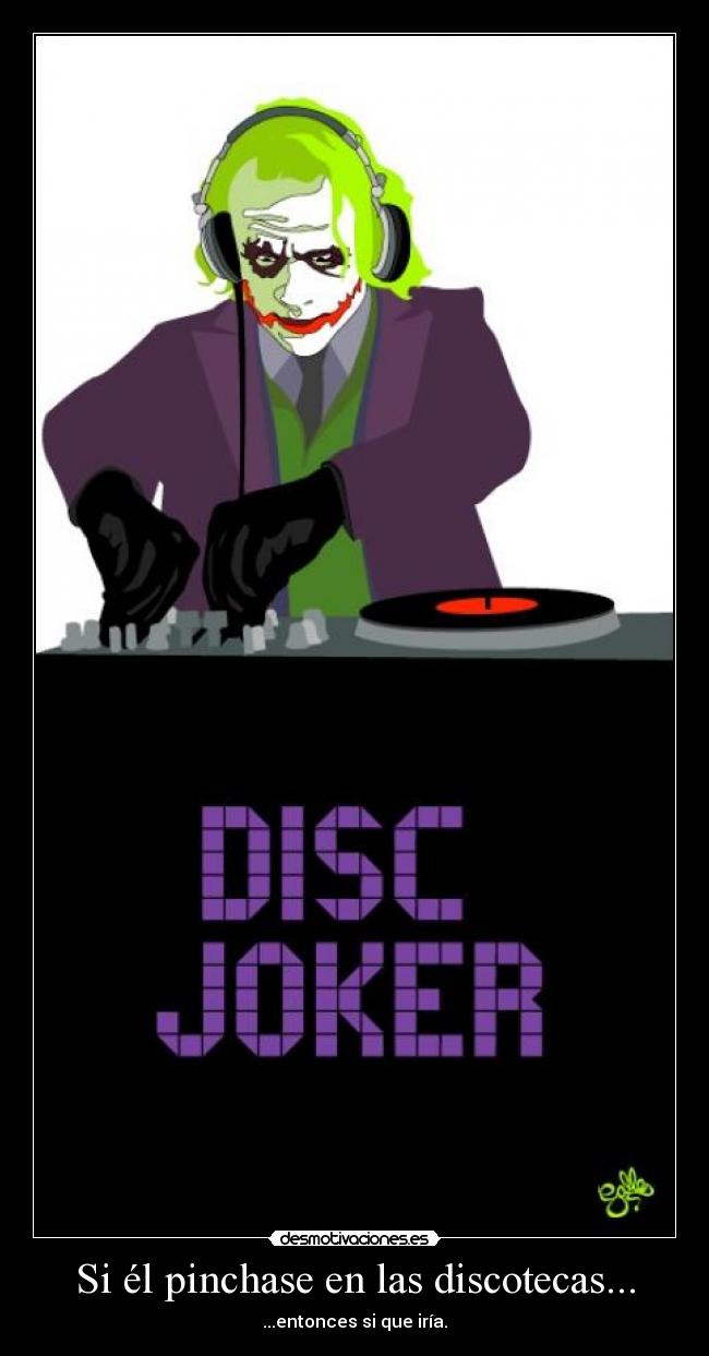 Si él pinchase en las discotecas... - ...entonces si que iría.