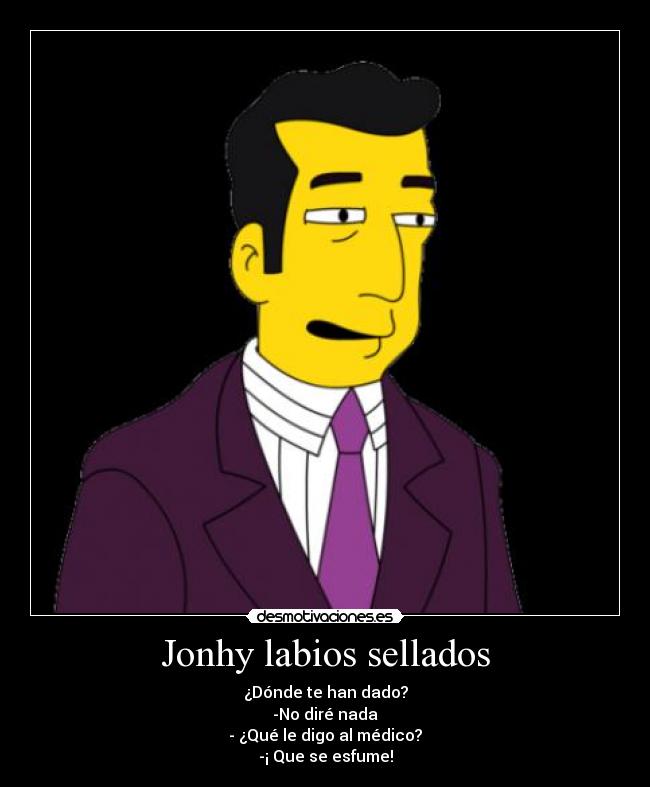 Jonhy labios sellados - ¿Dónde te han dado?
-No diré nada
- ¿Qué le digo al médico?
-¡ Que se esfume!