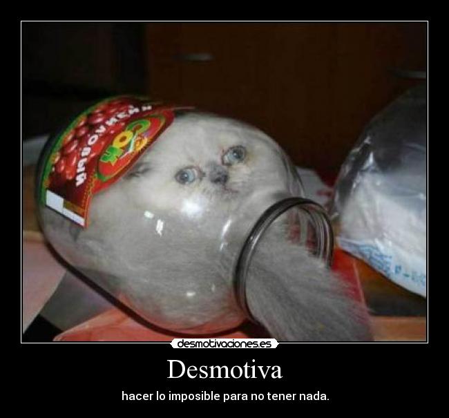Desmotiva - hacer lo imposible para no tener nada.