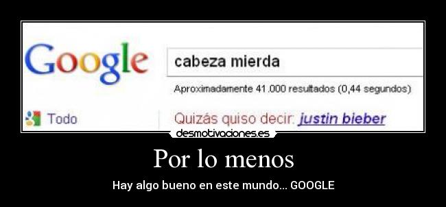 Por lo menos - Hay algo bueno en este mundo... GOOGLE