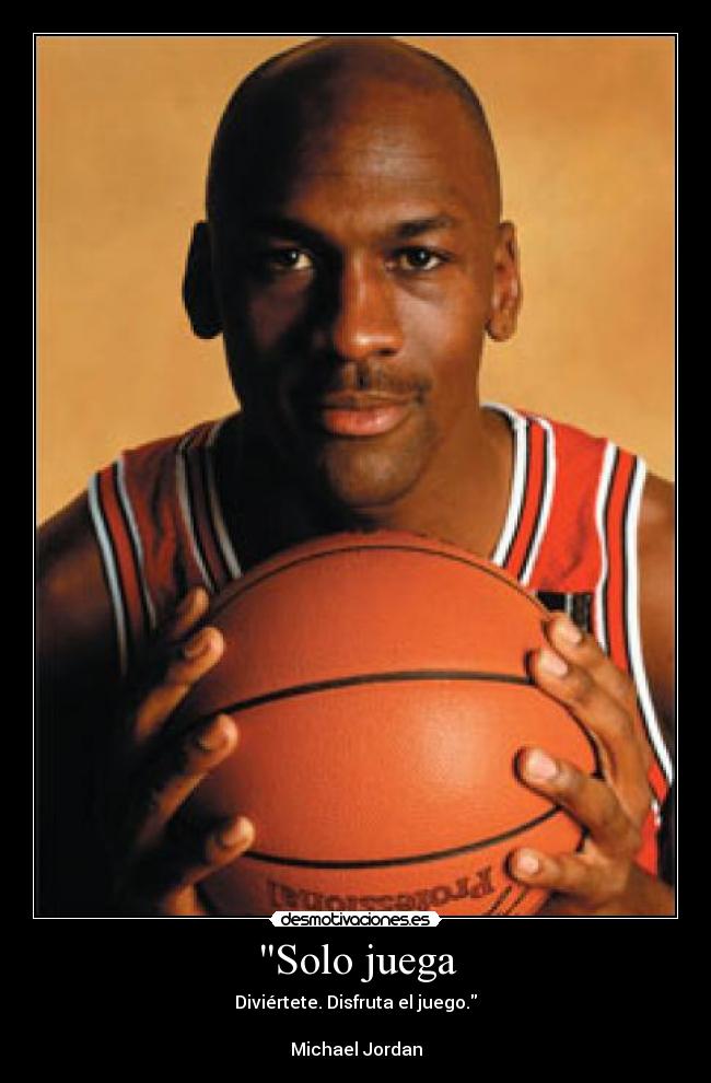 Solo juega - Diviértete. Disfruta el juego.

Michael Jordan