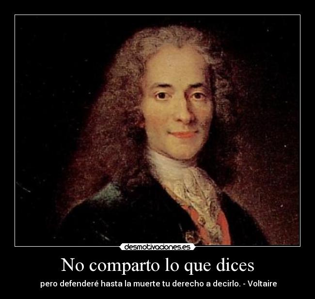 No comparto lo que dices - pero defenderé hasta la muerte tu derecho a decirlo. - Voltaire