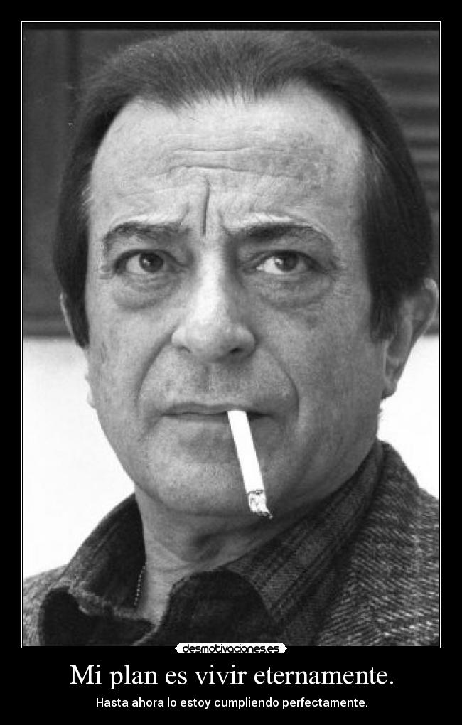 Mi plan es vivir eternamente. - Hasta ahora lo estoy cumpliendo perfectamente.