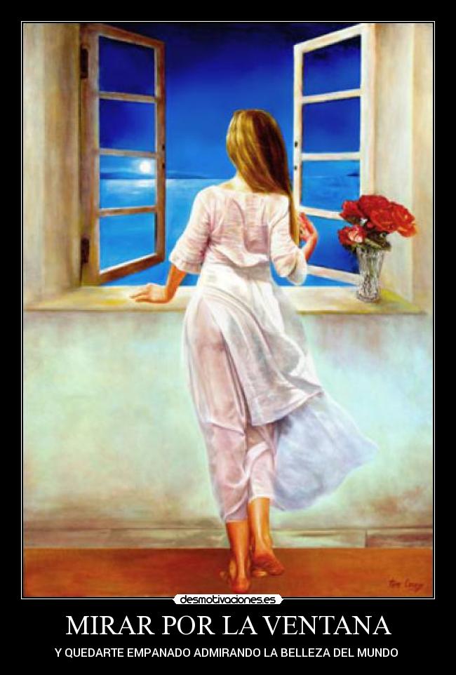 MIRAR POR LA VENTANA - Y QUEDARTE EMPANADO ADMIRANDO LA BELLEZA DEL MUNDO