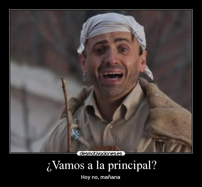 ¿Vamos a la principal? - Hoy no, mañana