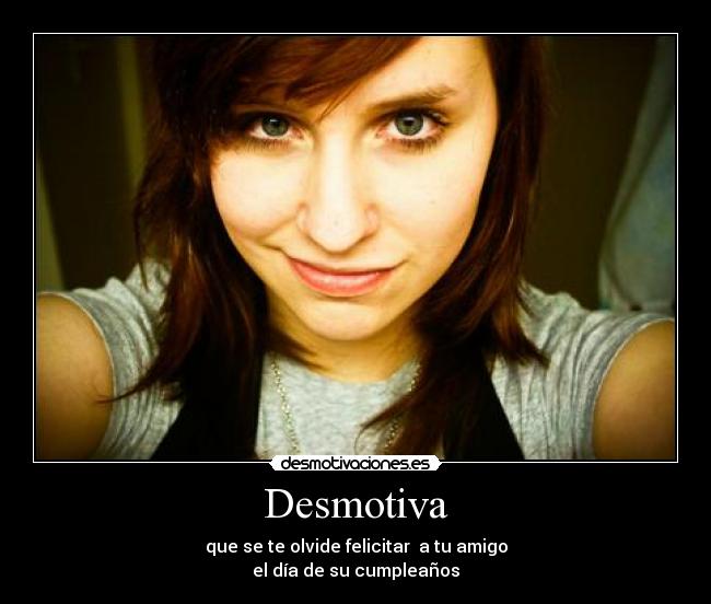 Desmotiva - que se te olvide felicitar a tu amigo
el día de su cumpleaños