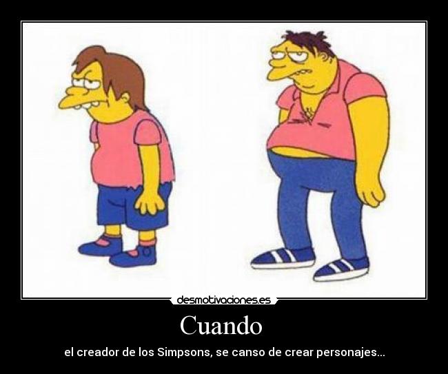 Cuando - el creador de los Simpsons, se canso de crear personajes...