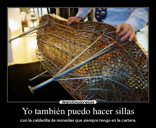 Yo también puedo hacer sillas - con la calderilla de monedas que siempre tengo en la cartera.