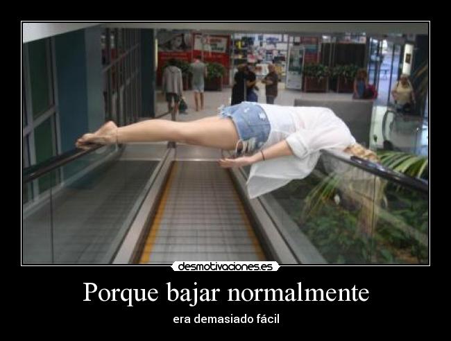 Porque bajar normalmente - era demasiado fácil