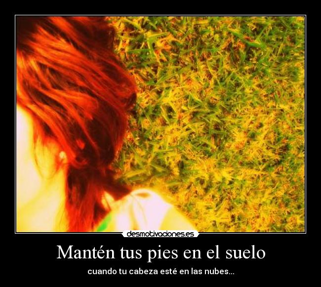 Mantén tus pies en el suelo - cuando tu cabeza esté en las nubes...