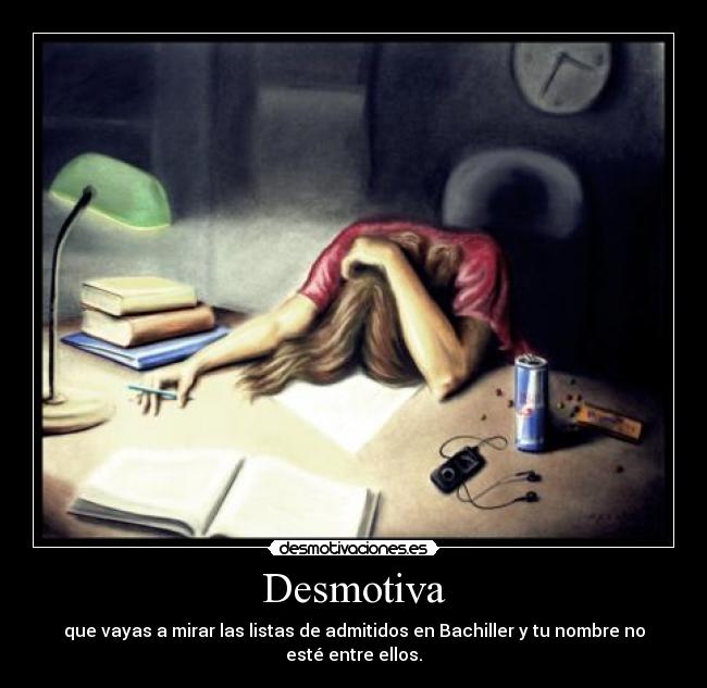 Desmotiva - que vayas a mirar las listas de admitidos en Bachiller y tu nombre no esté entre ellos.