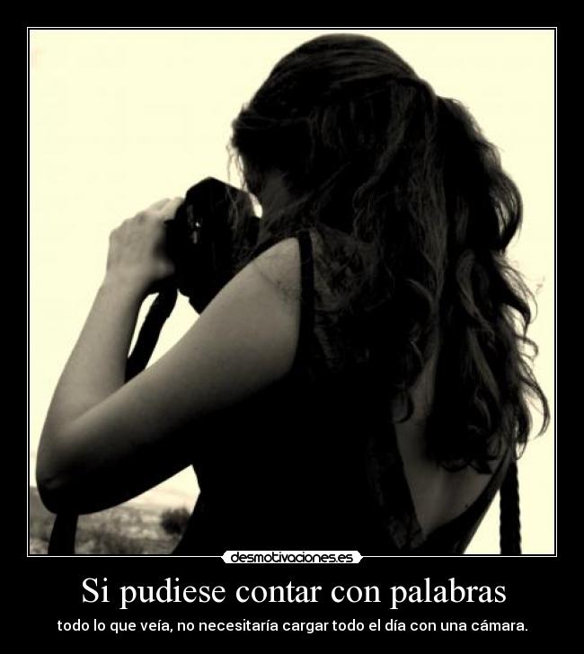 Si pudiese contar con palabras - todo lo que veía, no necesitaría cargar todo el día con una cámara.