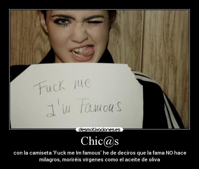 Chic@s - con la camiseta Fuck me Im famous he de deciros que la fama NO hace
milagros, moriréis vírgenes como el aceite de oliva