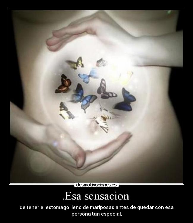 .Esa sensacion  - de tener el estomago lleno de mariposas antes de quedar con esa persona tan especial.