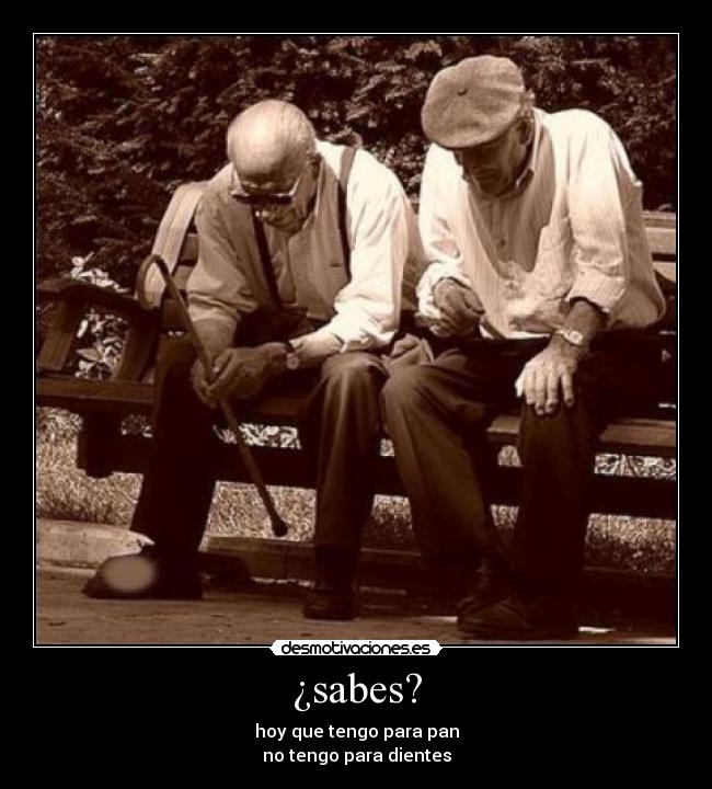 ¿sabes? - hoy que tengo para pan
no tengo para dientes