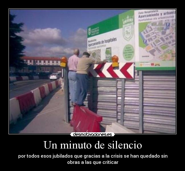 Un minuto de silencio - por todos esos jubilados que gracias a la crisis se han quedado sin
obras a las que criticar