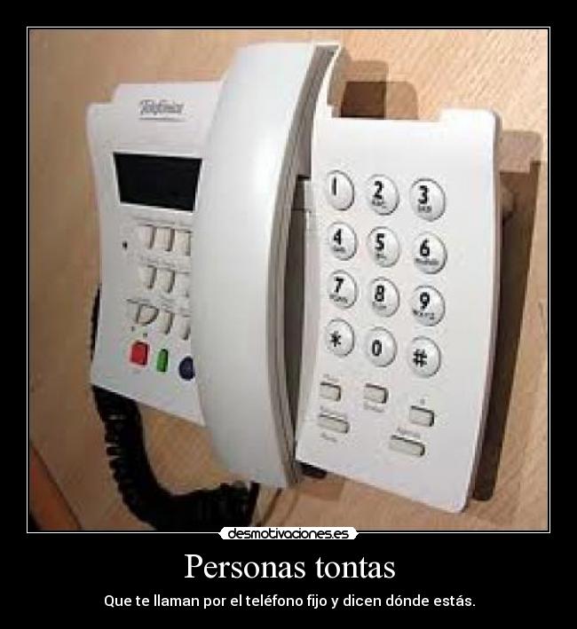 Personas tontas - Que te llaman por el teléfono fijo y dicen dónde estás.