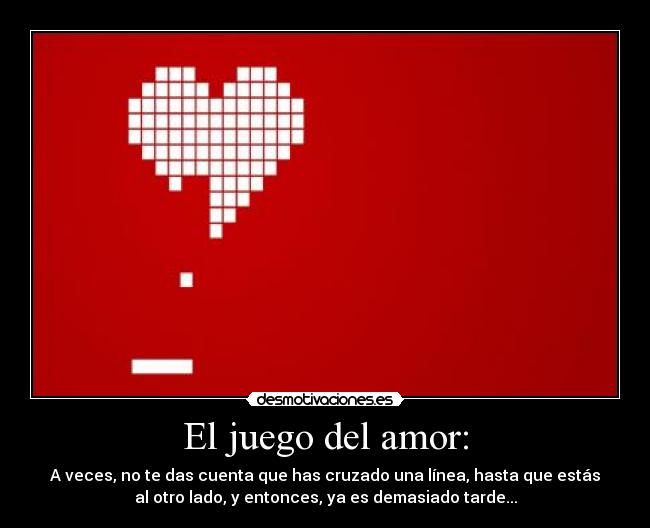 El juego del amor: - A veces, no te das cuenta que has cruzado una línea, hasta que estás
al otro lado, y entonces, ya es demasiado tarde...