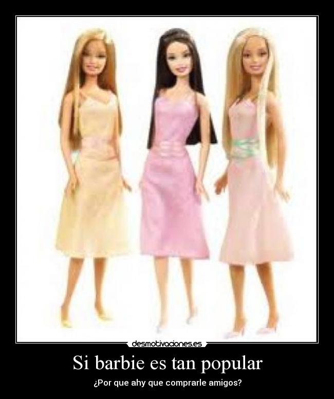 Si barbie es tan popular - ¿Por que ahy que comprarle amigos?
