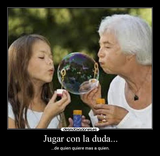 Jugar con la duda... - ...de quien quiere mas a quien.