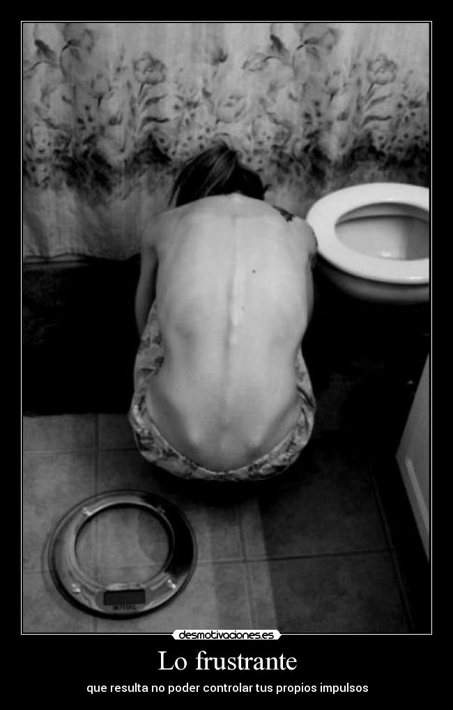 Lo frustrante - que resulta no poder controlar tus propios impulsos