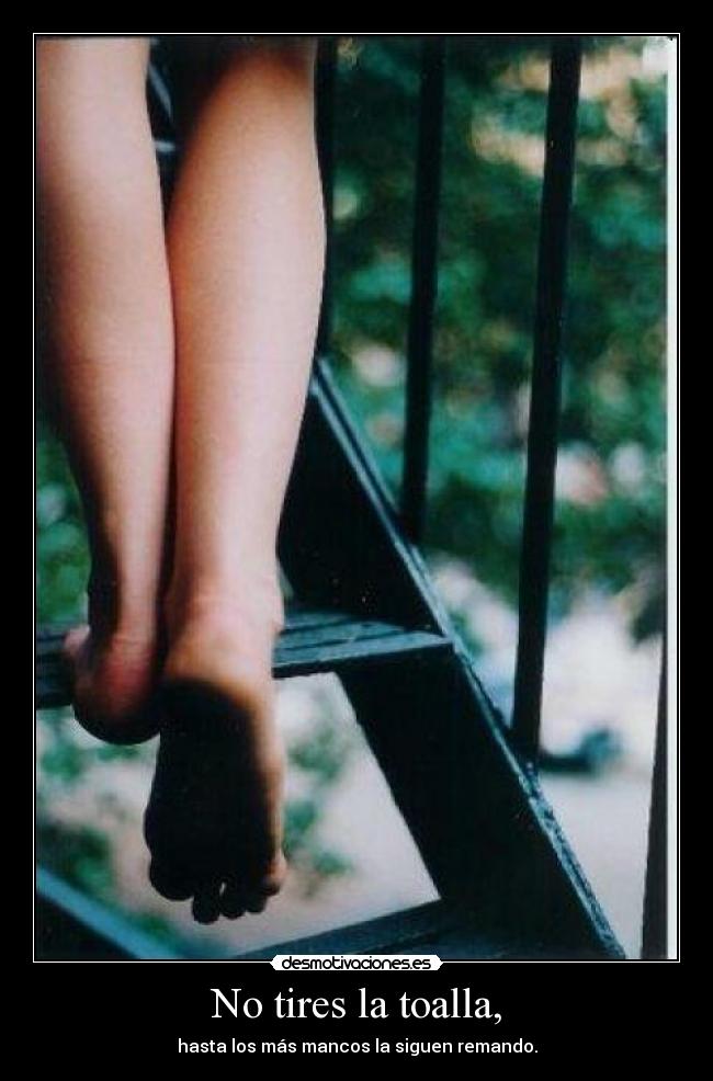 No tires la toalla, - hasta los más mancos la siguen remando.